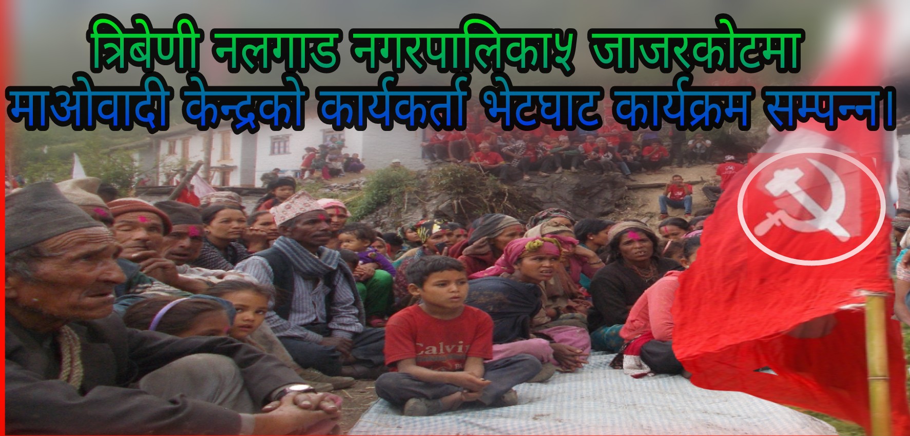 त्रिबेणी नलगाड नगरपालिका जाजरकोटमा नेकपा माअाेवादि केन्द्रको कार्यकर्ता भेटघाट कार्यक्रम सम्पन्न ।