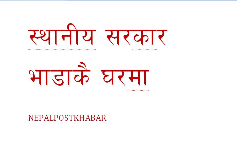 स्थानीय सरकार अझै भाडामा,कसैको केन्दकै टुंगो छैन,कसैको निमार्ण हुदै