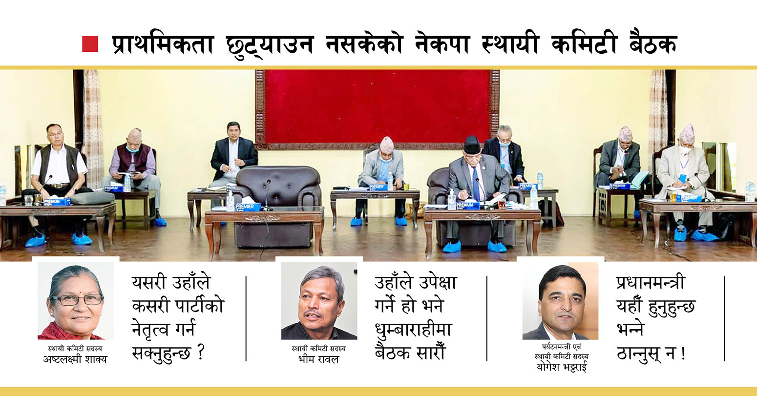 प्राथमिकता छुट्याउन नसकेको नेकपा स्थायी कमिटी बैठक ः अविश्वास, आशंका र असन्तुष्टिले मुख्य एजेन्डा ओझेलमा प्रधानमन्त्री एवं पार्टी अध्यक्ष अनुपस्थित, सदस्यहरूको असन्तुष्टि