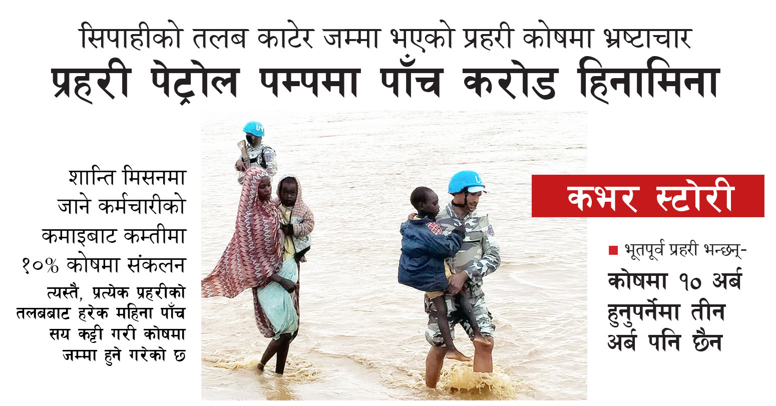 सिपाहीको तलब काटेर जम्मा भएको प्रहरी कोषमा भ्रष्टाचार ः प्रहरी पेट्रोल पम्पमा पाँच करोड हिनामिना