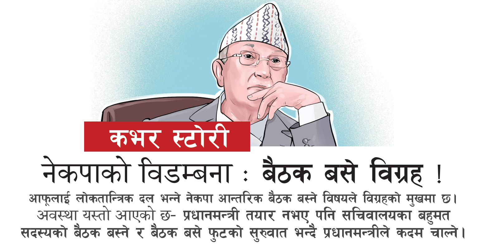 नेकपाको विडम्बना – बैठक बसे विग्रह ?